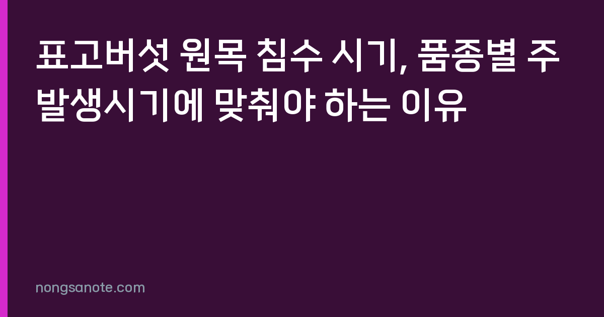 표고버섯 원목 침수 시기, 품종별 주발생시기에 맞춰야 하는 이유