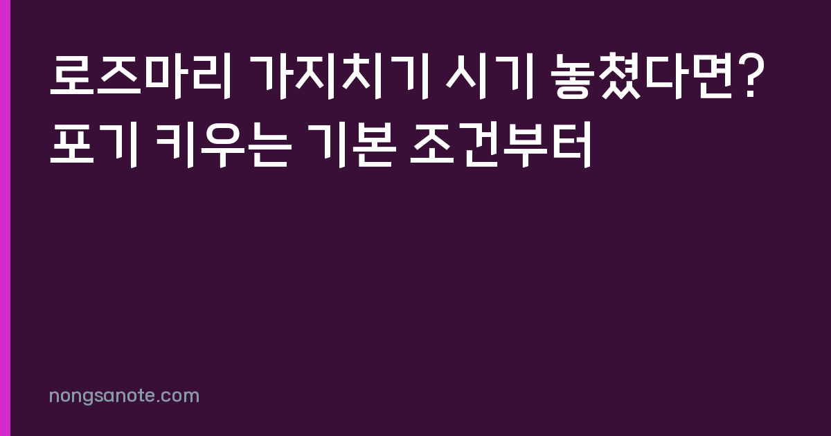 로즈마리 가지치기 시기 놓쳤다면? 포기 키우는 기본 조건부터