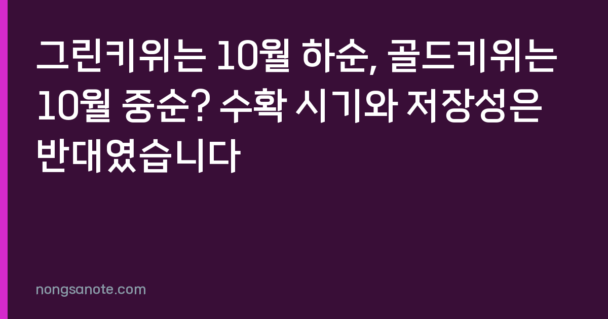그린키위는 10월 하순, 골드키위는 10월 중순? 수확 시기와 저장성은 반대였습니다