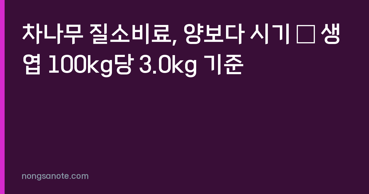 차나무 질소비료, 양보다 시기 — 생엽 100kg당 3.0kg 기준