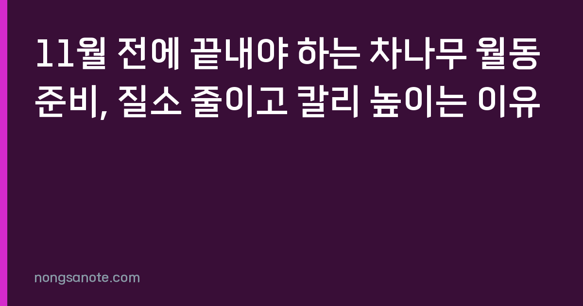 11월 전에 끝내야 하는 차나무 월동 준비, 질소 줄이고 칼리 높이는 이유