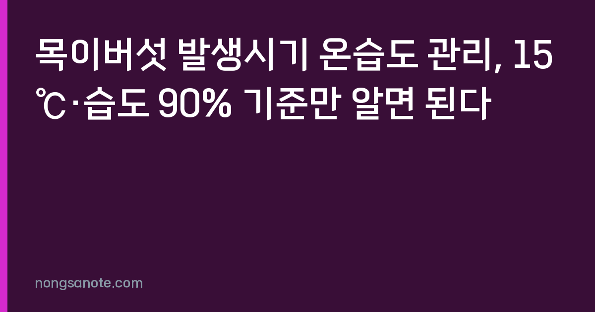 목이버섯 발생시기 온습도 관리, 15℃·습도 90% 기준만 알면 된다