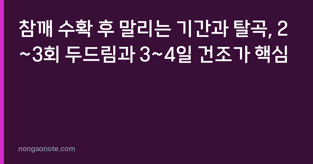 참깨 수확 후 말리는 기간과 탈곡, 2~3회 두드림과 3~4일 건조가 핵심