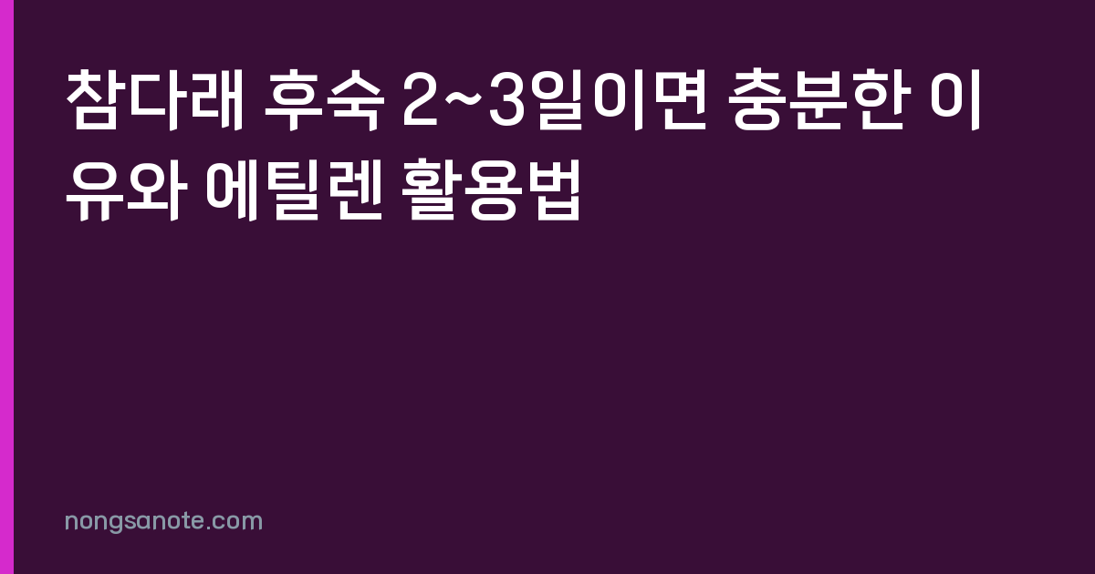 참다래 후숙 2~3일이면 충분한 이유와 에틸렌 활용법