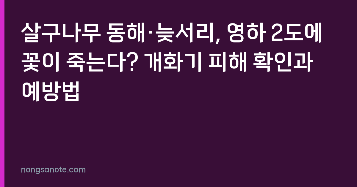 살구나무 동해·늦서리, 영하 2도에 꽃이 죽는다? 개화기 피해 확인과 예방법