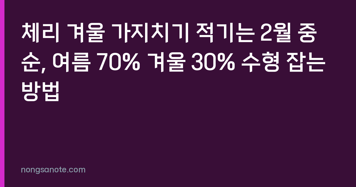 체리 겨울 가지치기 적기는 2월 중순, 여름 70% 겨울 30% 수형 잡는 방법