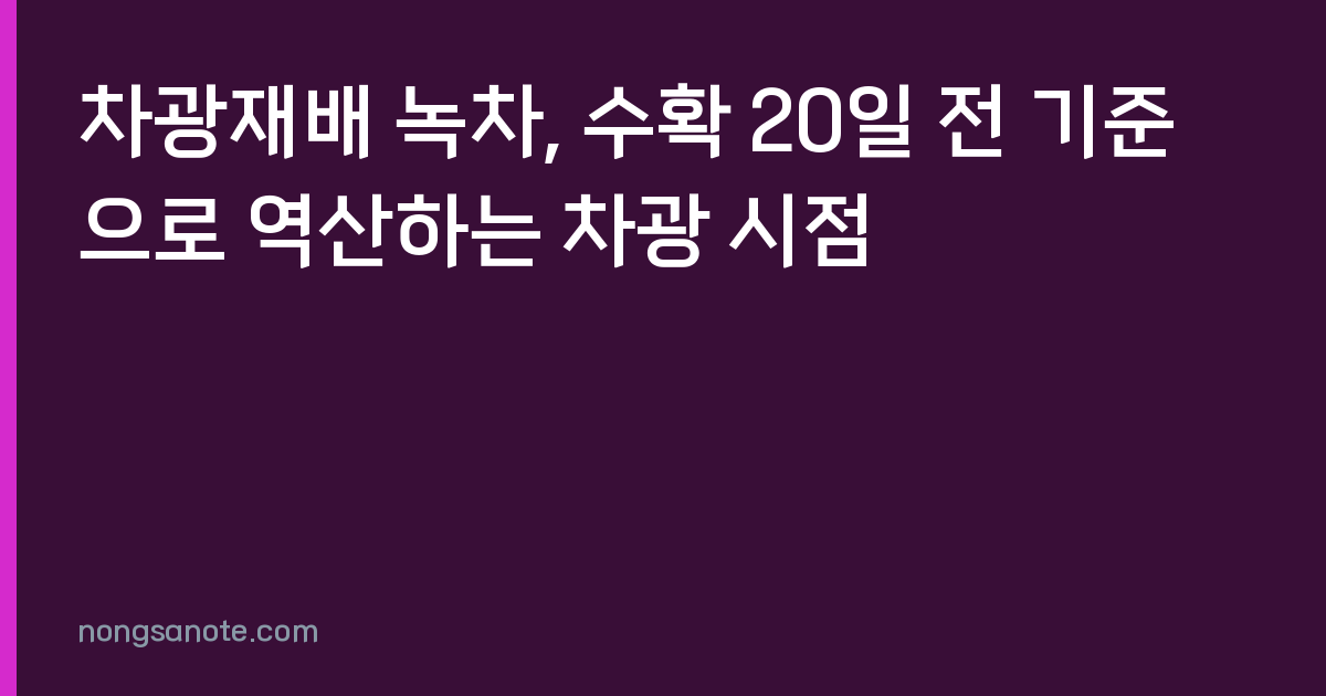 차광재배 녹차, 수확 20일 전 기준으로 역산하는 차광 시점