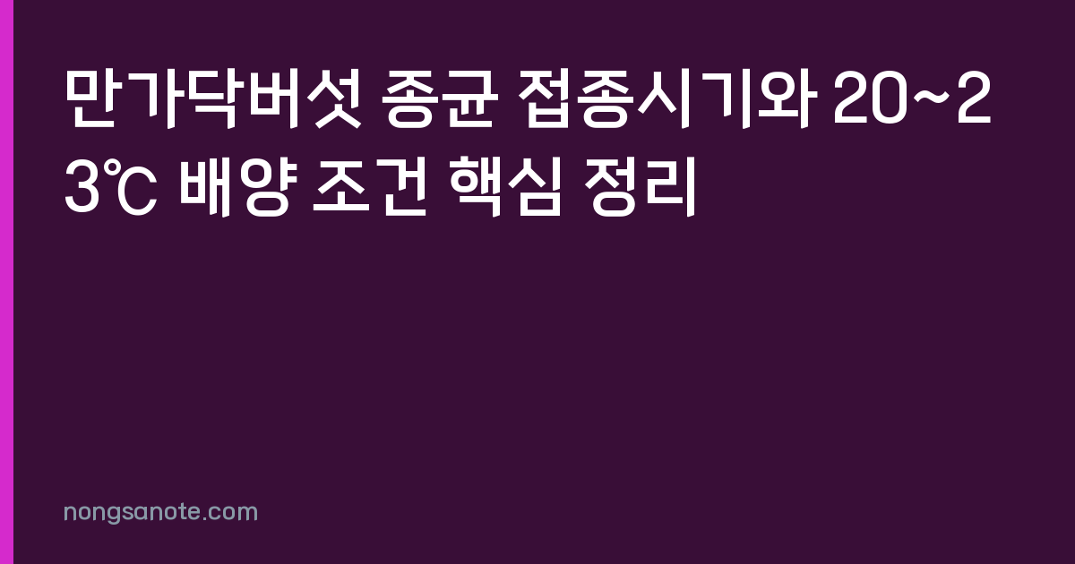 만가닥버섯 종균 접종시기와 20~23℃ 배양 조건 핵심 정리