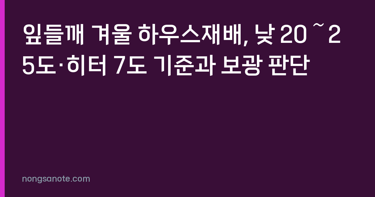 잎들깨 겨울 하우스재배, 낮 20～25도·히터 7도 기준과 보광 판단