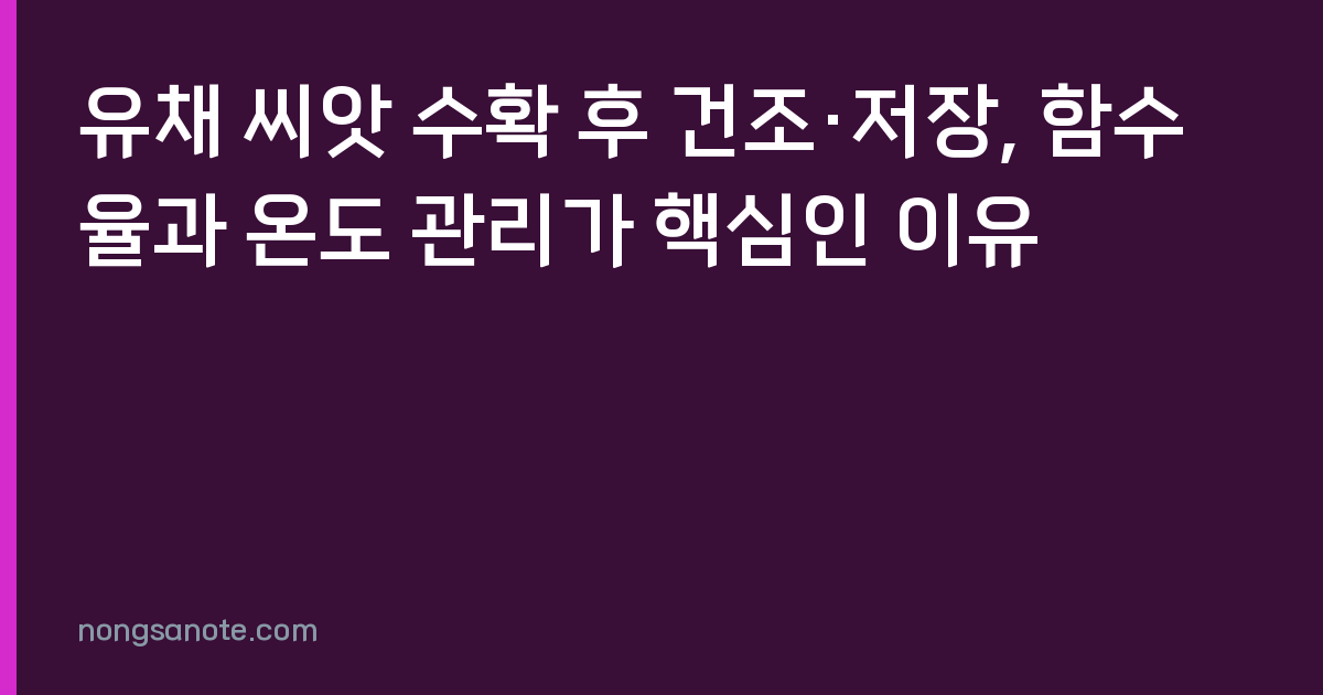 유채 씨앗 수확 후 건조·저장, 함수율과 온도 관리가 핵심인 이유