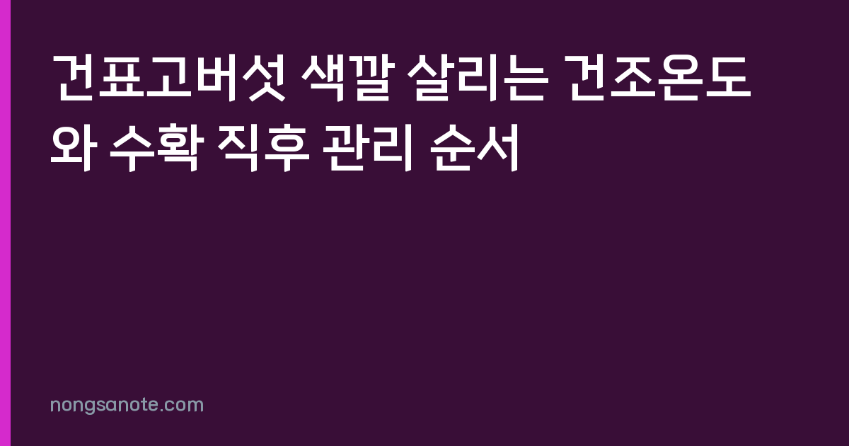 건표고버섯 색깔 살리는 건조온도와 수확 직후 관리 순서