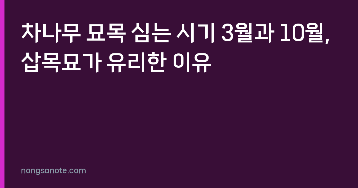차나무 묘목 심는 시기 3월과 10월, 삽목묘가 유리한 이유