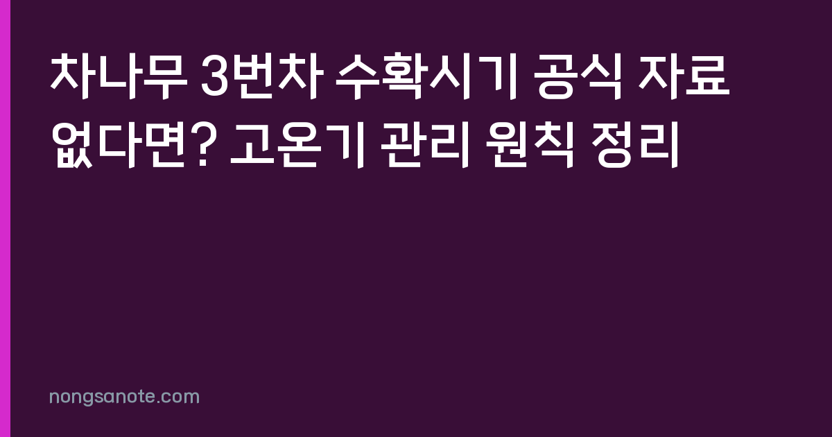 차나무 3번차 수확시기 공식 자료 없다면? 고온기 관리 원칙 정리