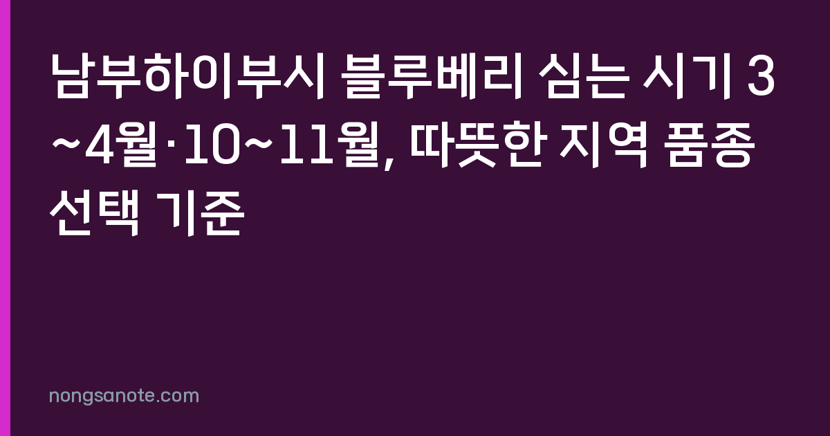 남부하이부시 블루베리 심는 시기 3~4월·10~11월, 따뜻한 지역 품종 선택 기준