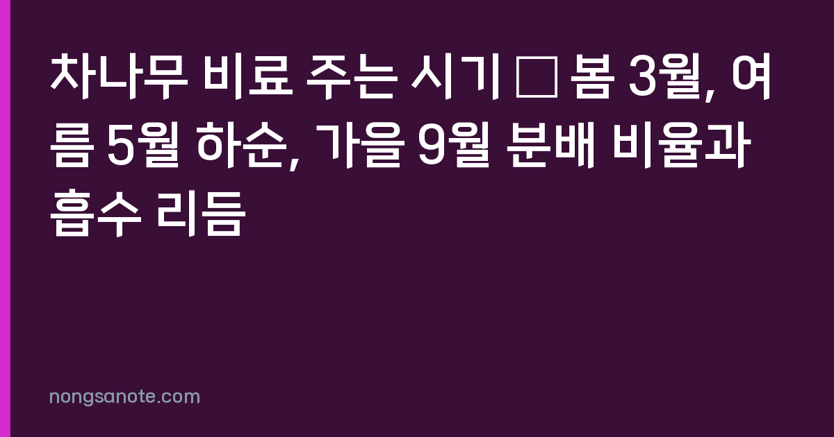 차나무 비료 주는 시기 — 봄 3월, 여름 5월 하순, 가을 9월 분배 비율과 흡수 리듬