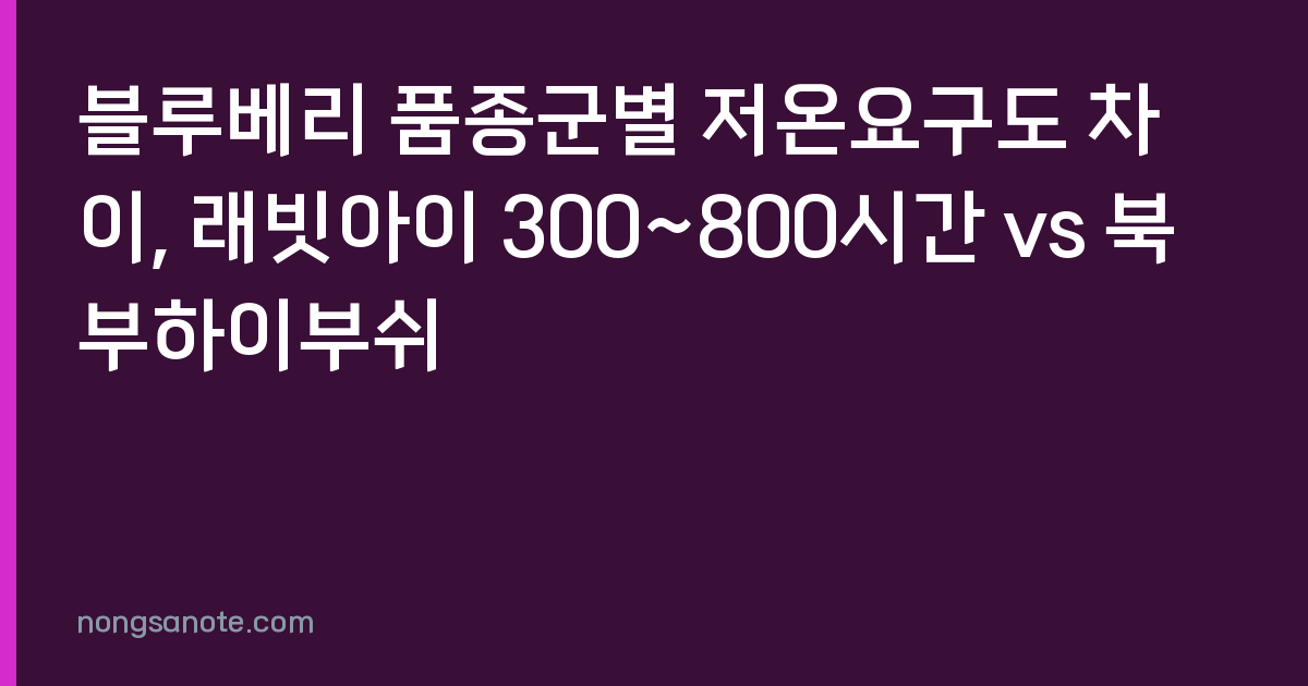 블루베리 품종군별 저온요구도 차이, 래빗아이 300~800시간 vs 북부하이부쉬