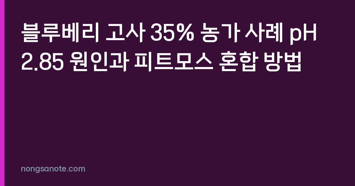 블루베리 고사 35% 농가 사례 pH 2.85 원인과 피트모스 혼합 방법