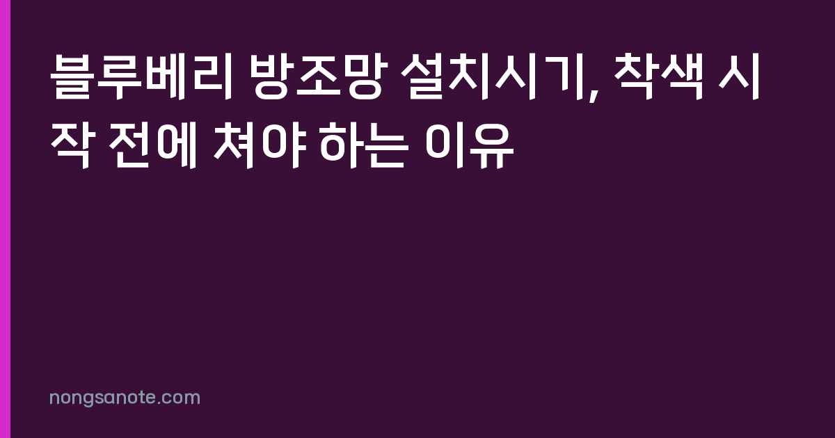 블루베리 방조망 설치시기, 착색 시작 전에 쳐야 하는 이유