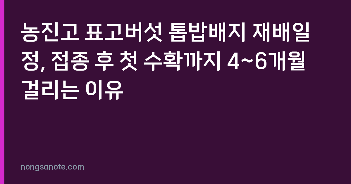 농진고 표고버섯 톱밥배지 재배일정, 접종 후 첫 수확까지 4~6개월 걸리는 이유