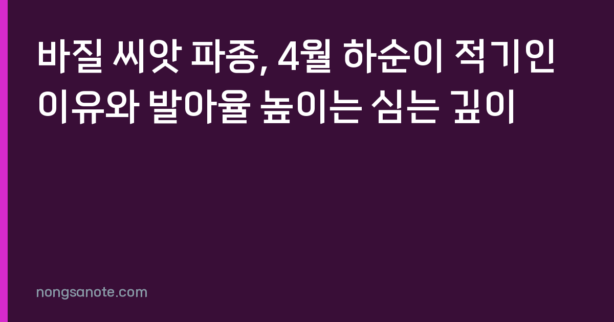 바질 씨앗 파종, 4월 하순이 적기인 이유와 발아율 높이는 심는 깊이