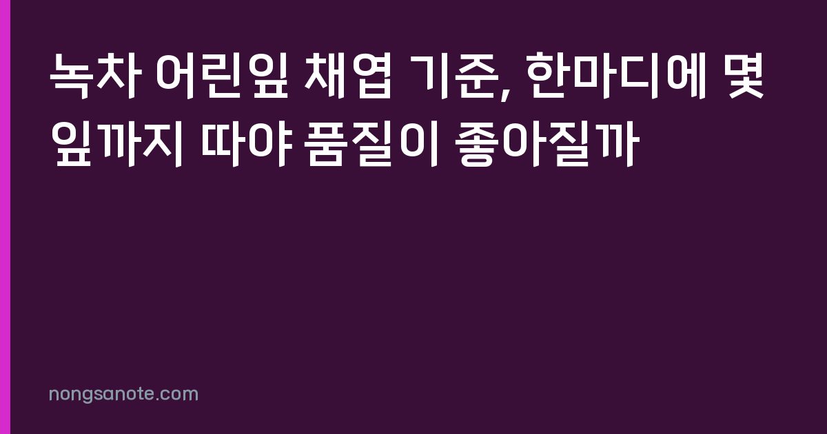 녹차 어린잎 채엽 기준, 한마디에 몇 잎까지 따야 품질이 좋아질까