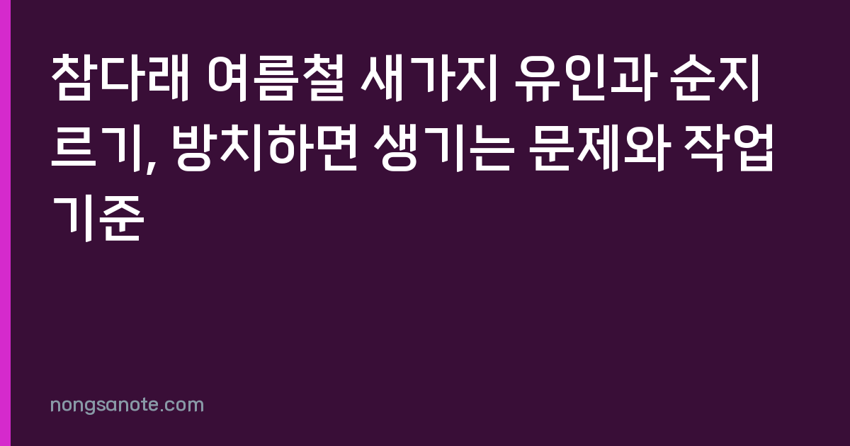 참다래 여름철 새가지 유인과 순지르기, 방치하면 생기는 문제와 작업 기준