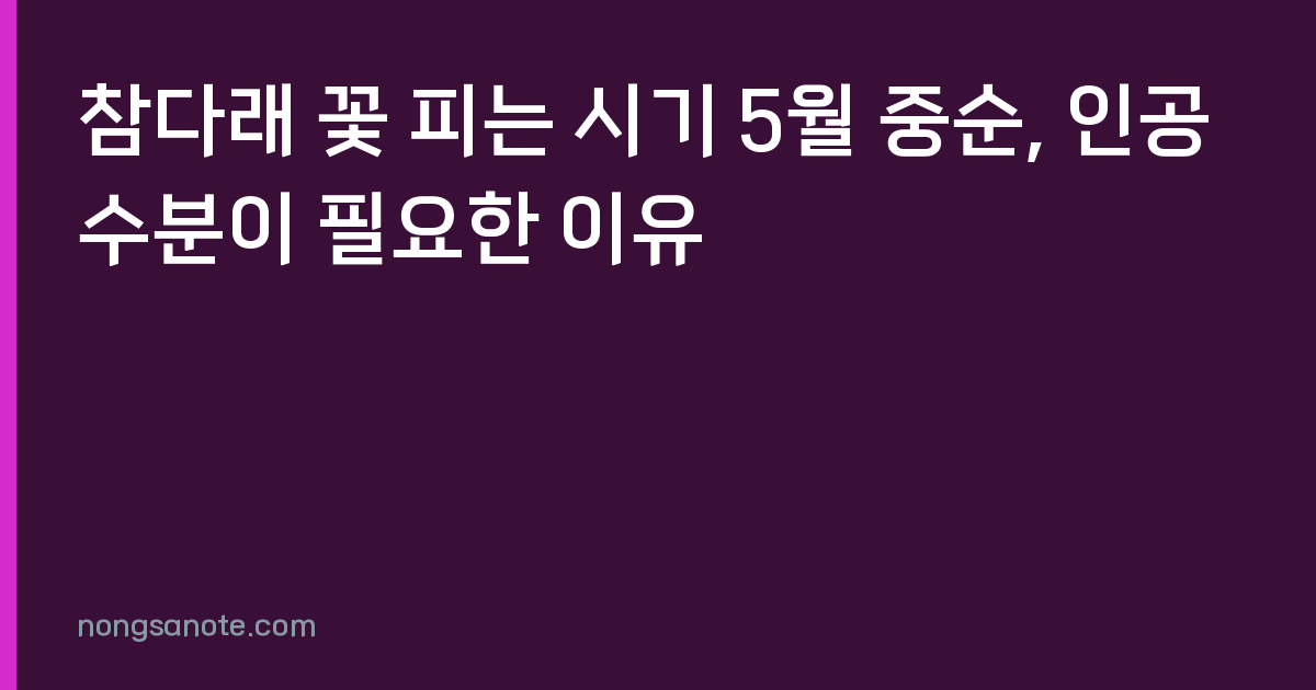 참다래 꽃 피는 시기 5월 중순, 인공수분이 필요한 이유