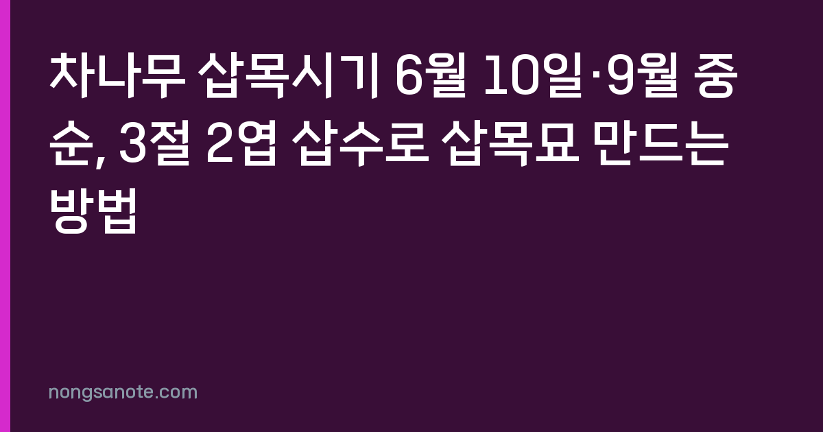차나무 삽목시기 6월 10일·9월 중순, 3절 2엽 삽수로 삽목묘 만드는 방법