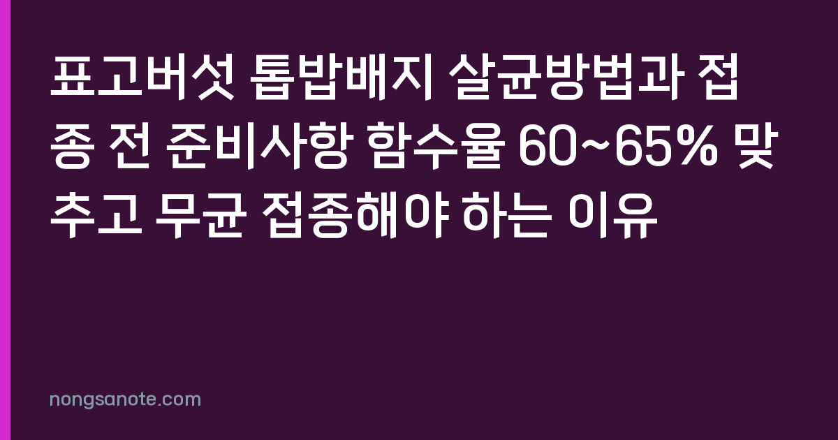 표고버섯 톱밥배지 살균방법과 접종 전 준비사항 함수율 60~65% 맞추고 무균 접종해야 하는 이유