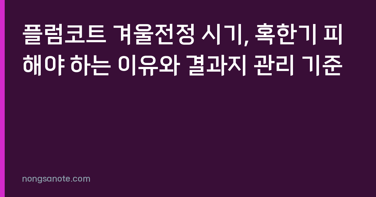 플럼코트 겨울전정 시기, 혹한기 피해야 하는 이유와 결과지 관리 기준