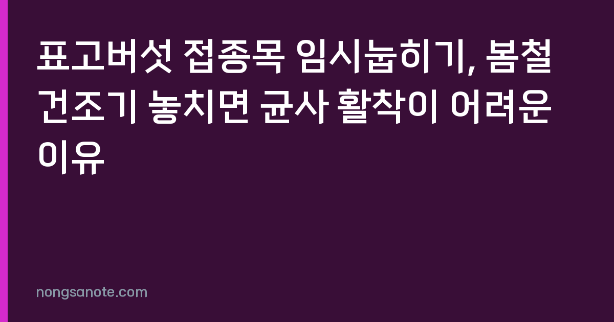 표고버섯 접종목 임시눕히기, 봄철 건조기 놓치면 균사 활착이 어려운 이유
