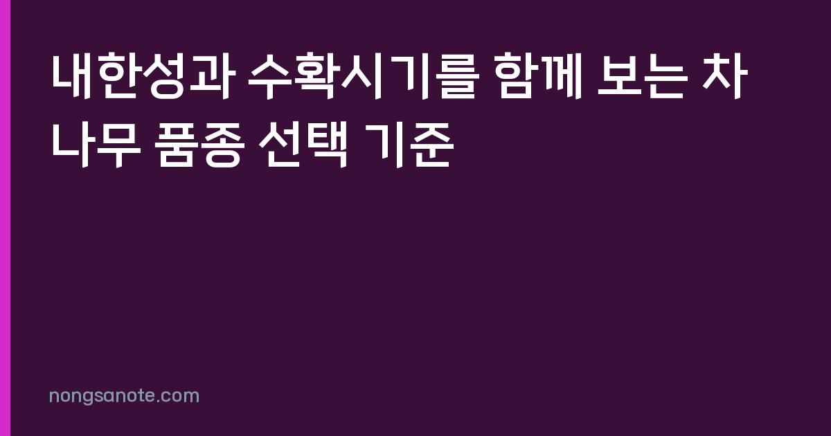 내한성과 수확시기를 함께 보는 차나무 품종 선택 기준
