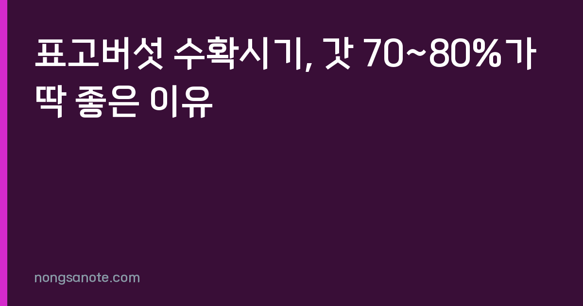 표고버섯 수확시기, 갓 70~80%가 딱 좋은 이유