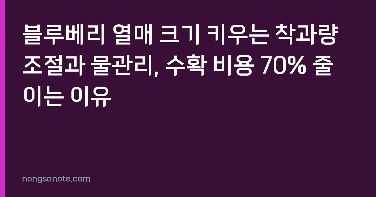 블루베리 열매 크기 키우는 착과량 조절과 물관리, 수확 비용 70% 줄이는 이유