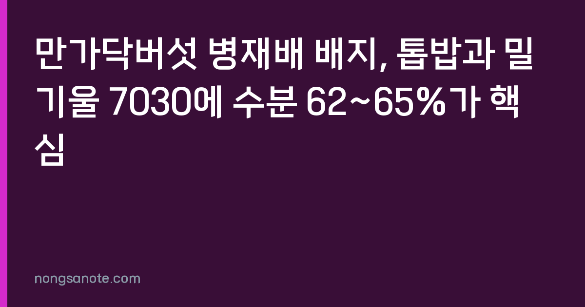 만가닥버섯 병재배 배지, 톱밥과 밀기울 7030에 수분 62~65%가 핵심