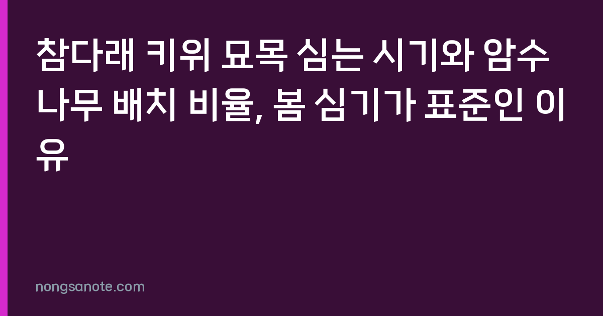 참다래 키위 묘목 심는 시기와 암수나무 배치 비율, 봄 심기가 표준인 이유