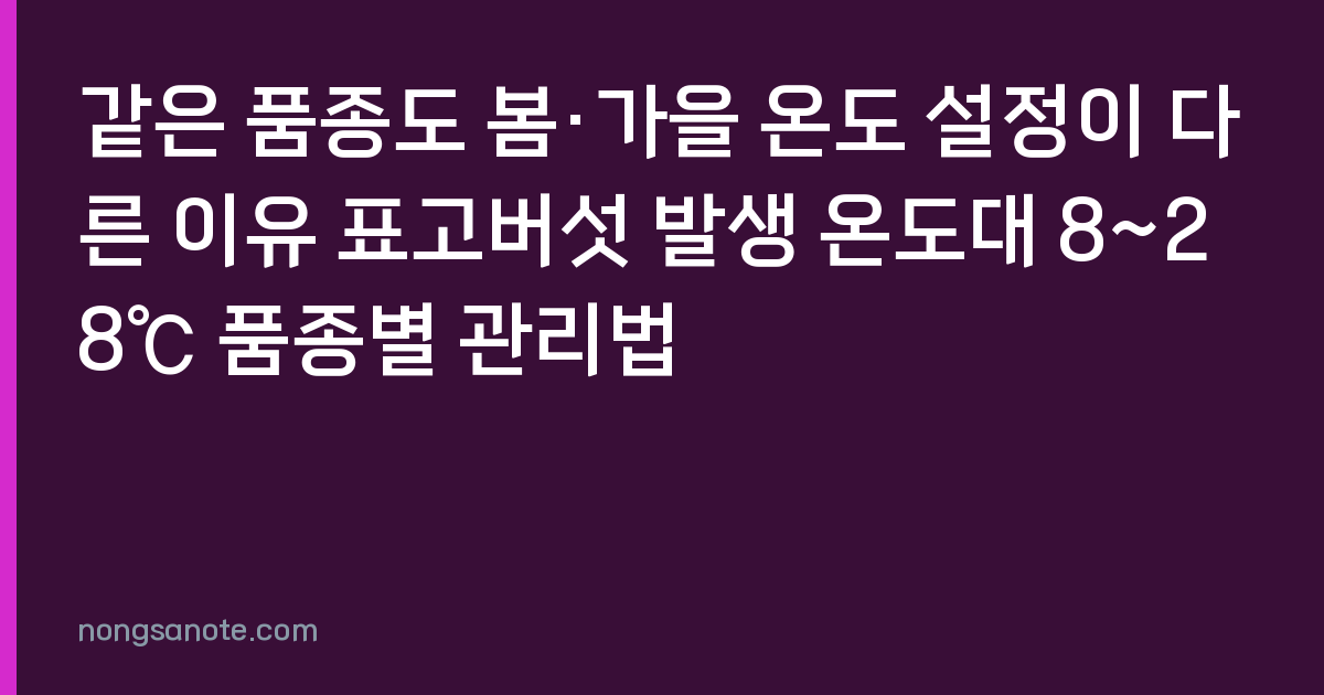 같은 품종도 봄·가을 온도 설정이 다른 이유 표고버섯 발생 온도대 8~28℃ 품종별 관리법