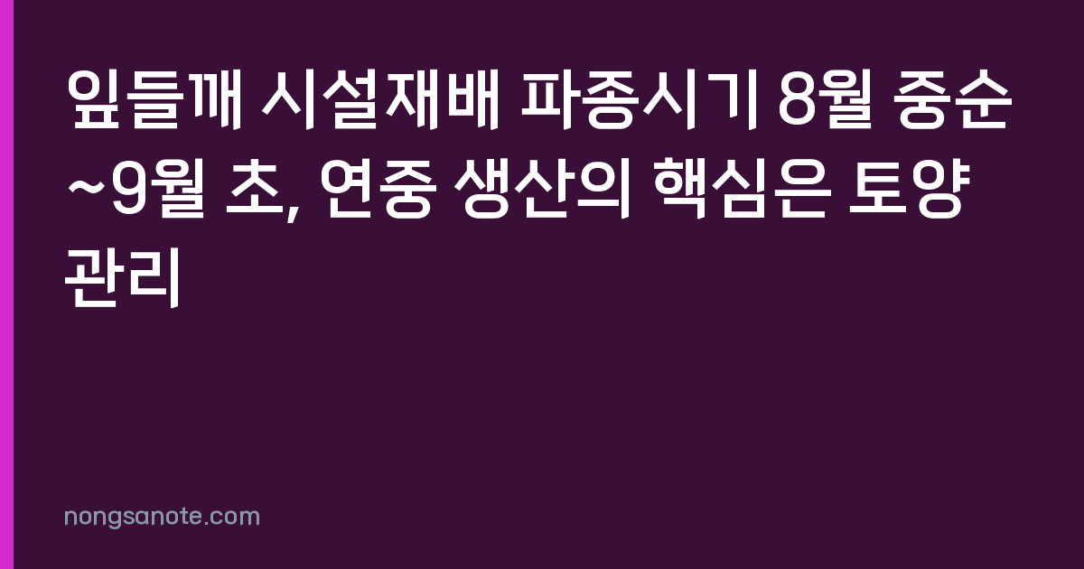 잎들깨 시설재배 파종시기 8월 중순~9월 초, 연중 생산의 핵심은 토양 관리