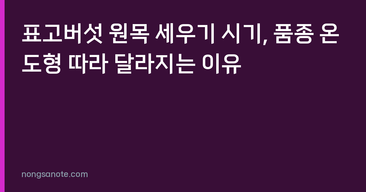 표고버섯 원목 세우기 시기, 품종 온도형 따라 달라지는 이유