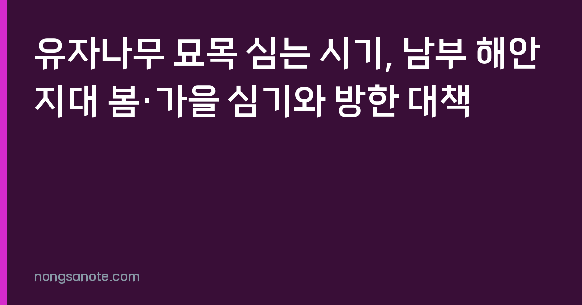 유자나무 묘목 심는 시기, 남부 해안지대 봄·가을 심기와 방한 대책