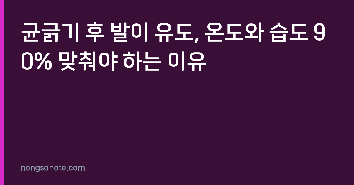 균긁기 후 발이 유도, 온도와 습도 90% 맞춰야 하는 이유