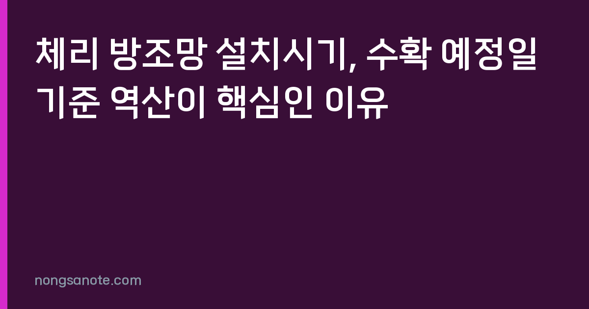 체리 방조망 설치시기, 수확 예정일 기준 역산이 핵심인 이유