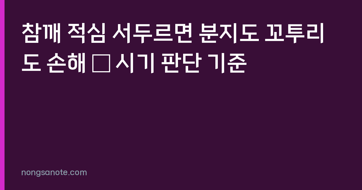 참깨 적심 서두르면 분지도 꼬투리도 손해 — 시기 판단 기준