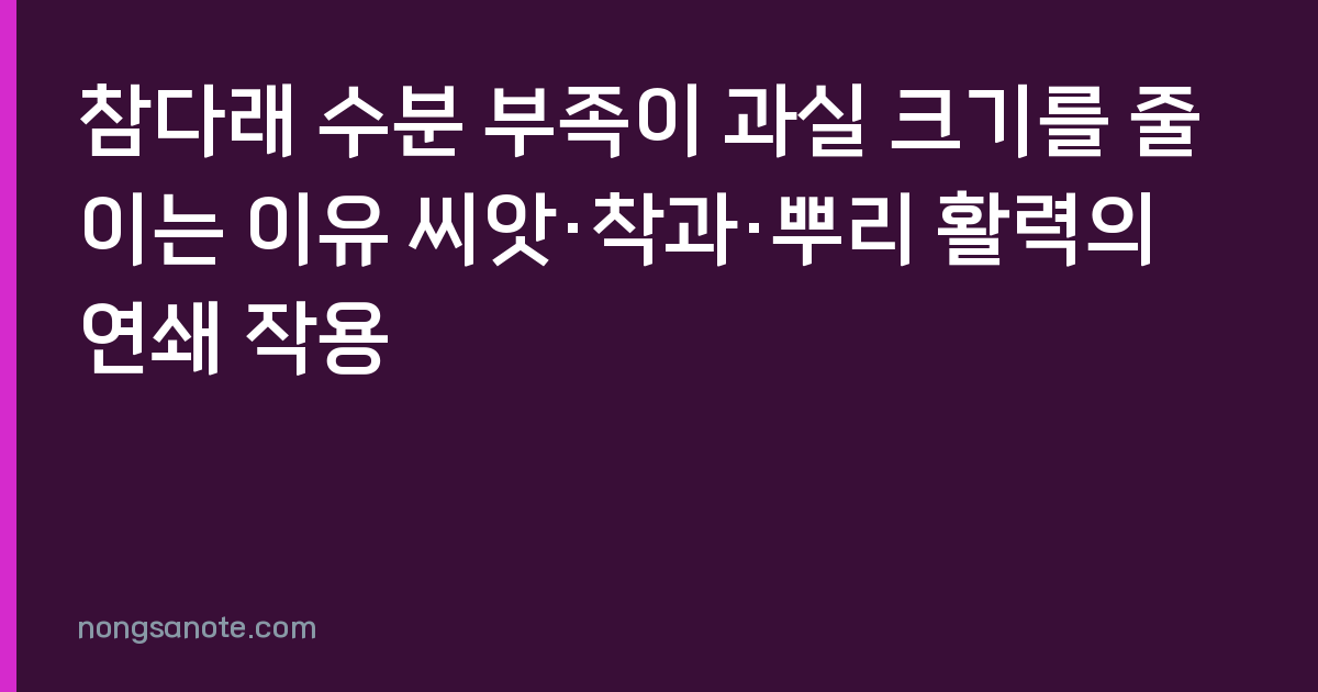 참다래 수분 부족이 과실 크기를 줄이는 이유 씨앗·착과·뿌리 활력의 연쇄 작용