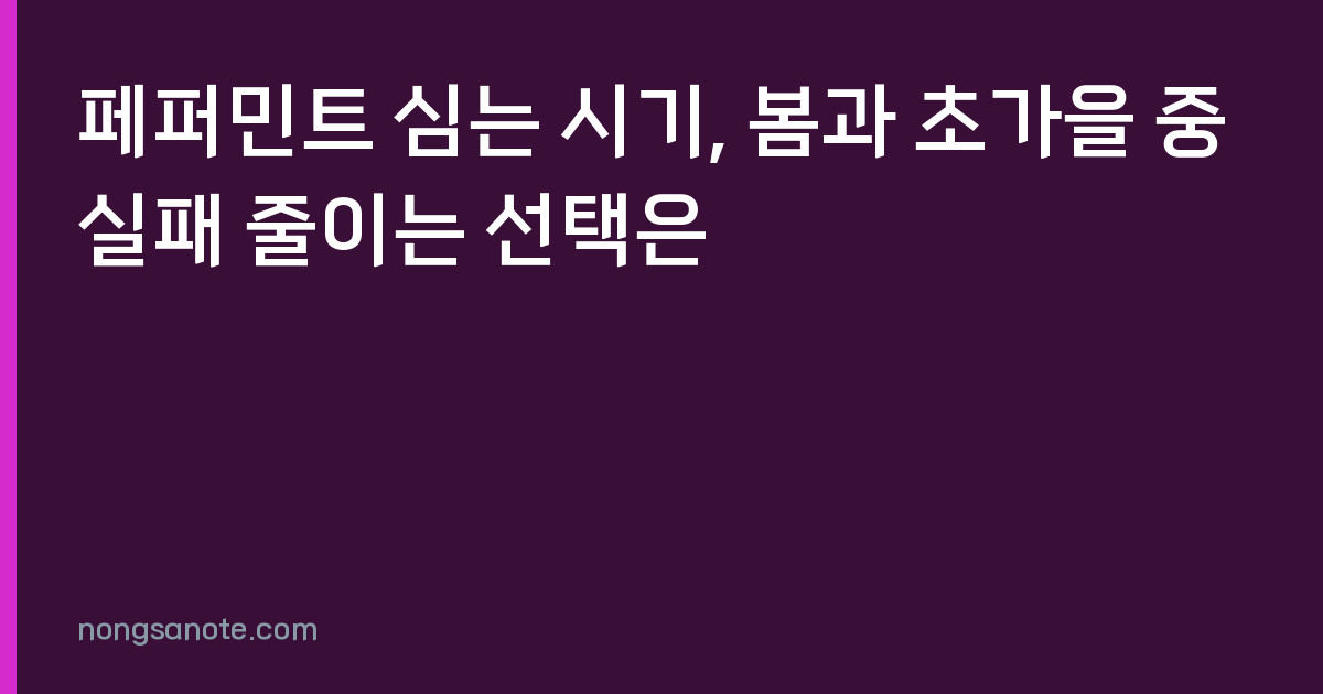 페퍼민트 심는 시기, 봄과 초가을 중 실패 줄이는 선택은