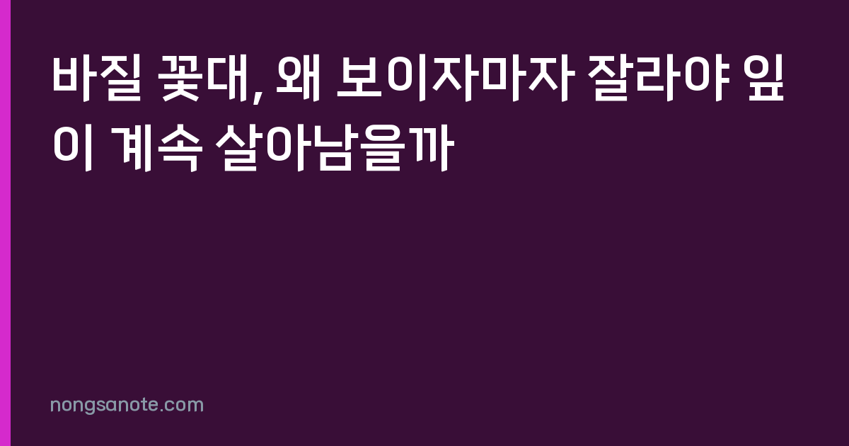 바질 꽃대, 왜 보이자마자 잘라야 잎이 계속 살아남을까