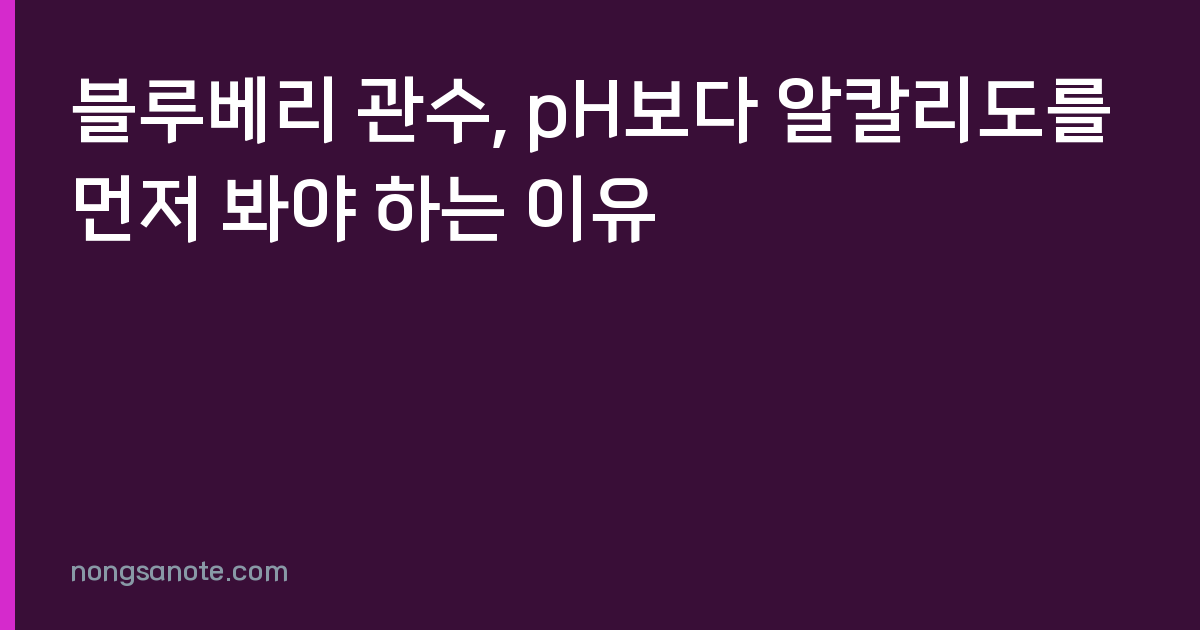 블루베리 관수, pH보다 알칼리도를 먼저 봐야 하는 이유