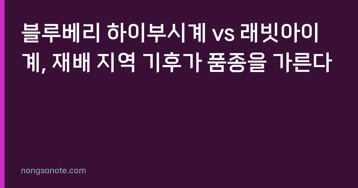 블루베리 하이부시계 vs 래빗아이계, 재배 지역 기후가 품종을 가른다