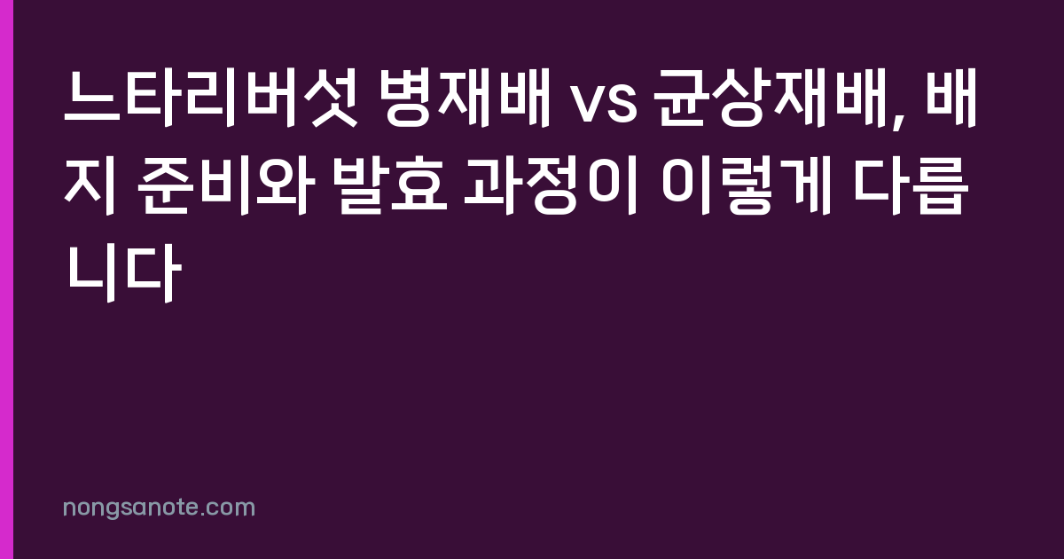 느타리버섯 병재배 vs 균상재배, 배지 준비와 발효 과정이 이렇게 다릅니다
