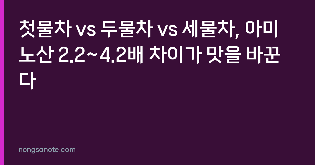첫물차 vs 두물차 vs 세물차, 아미노산 2.2~4.2배 차이가 맛을 바꾼다